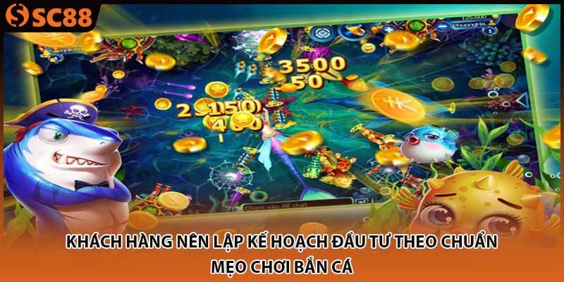 Khách hàng nên lập kế hoạch đầu tư theo chuẩn mẹo chơi bắn cá