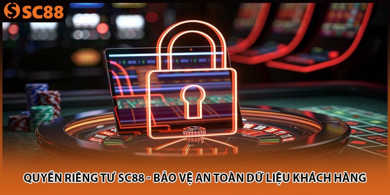 Quyền Riêng Tư SC88 - Bảo Vệ An Toàn Dữ Liệu Khách Hàng